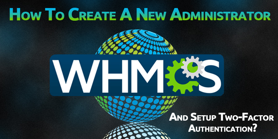 WHMCS এ কিভাবে নতুন Admin তৈরি করবেন এবং Two-Factor Authentication সেট করবেন