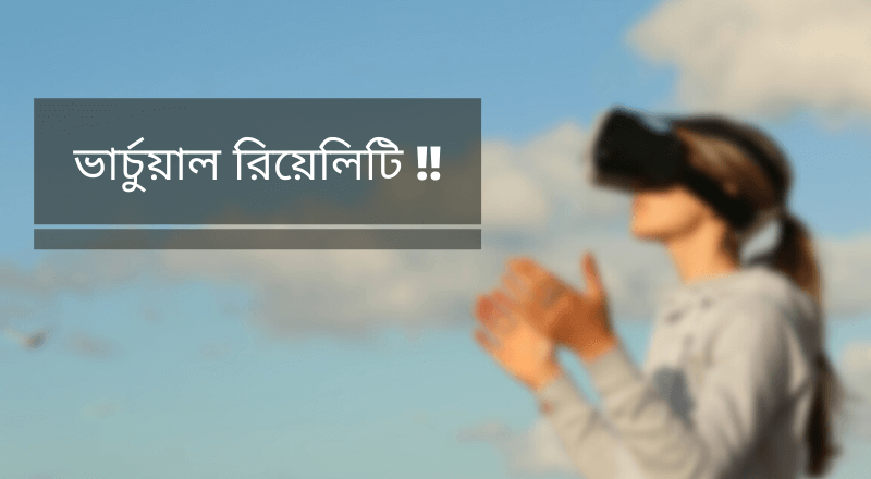 ভার্চুয়াল রিয়েলিটি কি (Virtual Reality) - চলুন জেনে আসা যাক।